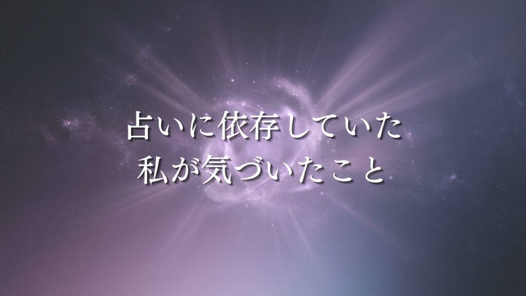 占いに依存していた私が気づいたこと
